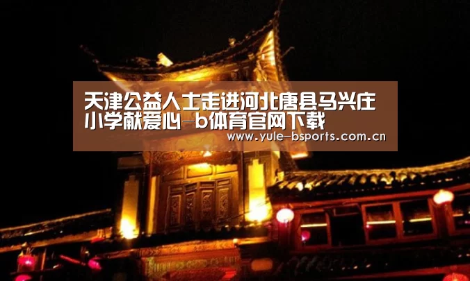 天津公益人士走进河北唐县马兴庄小学献爱心-b体育官网下载(图2) Bsports官网App下载